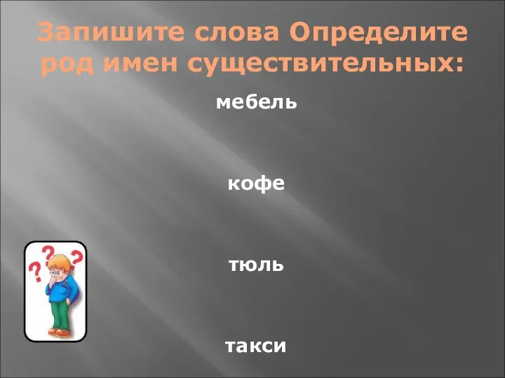 Запишите слова Определите род имен существительных: мебель кофе тюль такси рояль хрусталь кенгуру какао