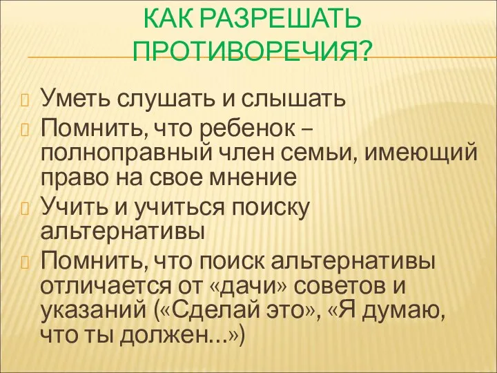 КАК РАЗРЕШАТЬ ПРОТИВОРЕЧИЯ? Уметь слушать и слышать Помнить, что ребенок –