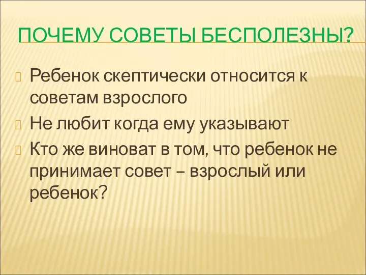 ПОЧЕМУ СОВЕТЫ БЕСПОЛЕЗНЫ? Ребенок скептически относится к советам взрослого Не любит