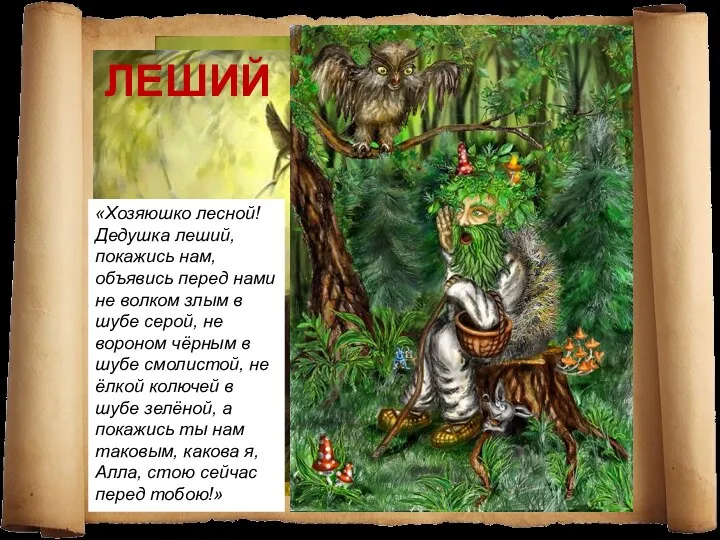 ЛЕШИЙ «Хозяюшко лесной! Дедушка леший, покажись нам, объявись перед нами не