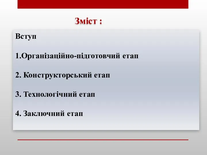 Зміст : Вступ 1.Організаційно-підготовчий етап 2. Конструкторський етап 3. Технологічний етап 4. Заключний етап