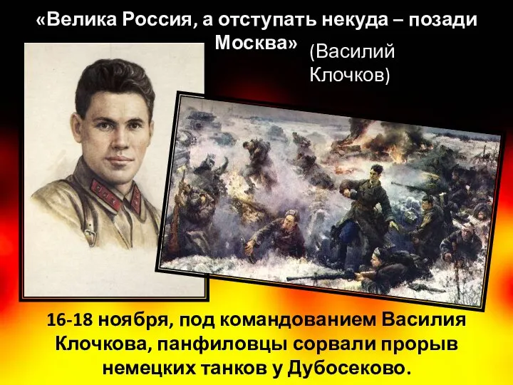 16-18 ноября, под командованием Василия Клочкова, панфиловцы сорвали прорыв немецких танков