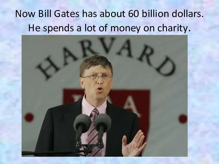Now Bill Gates has about 60 billion dollars. He spends a lot of money on charity.