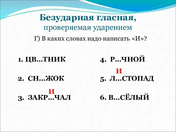 Безударная гласная, проверяемая ударением Г) В каких словах надо написать «И»?