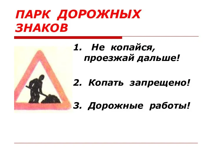 1. Не копайся, проезжай дальше! 2. Копать запрещено! 3. Дорожные работы! ПАРК ДОРОЖНЫХ ЗНАКОВ