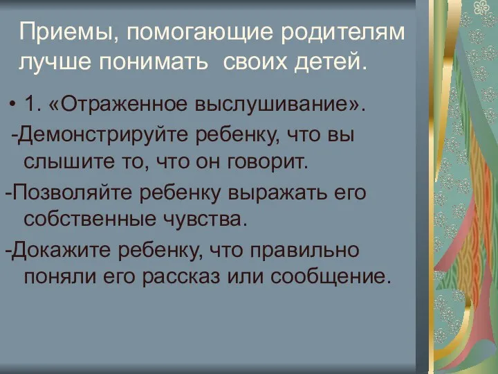 Приемы, помогающие родителям лучше понимать своих детей. 1. «Отраженное выслушивание». -Демонстрируйте