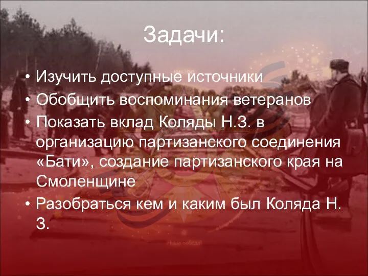 Задачи: Изучить доступные источники Обобщить воспоминания ветеранов Показать вклад Коляды Н.З.