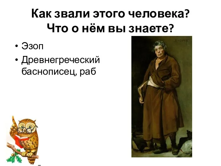 Как звали этого человека? Что о нём вы знаете? Эзоп Древнегреческий баснописец, раб