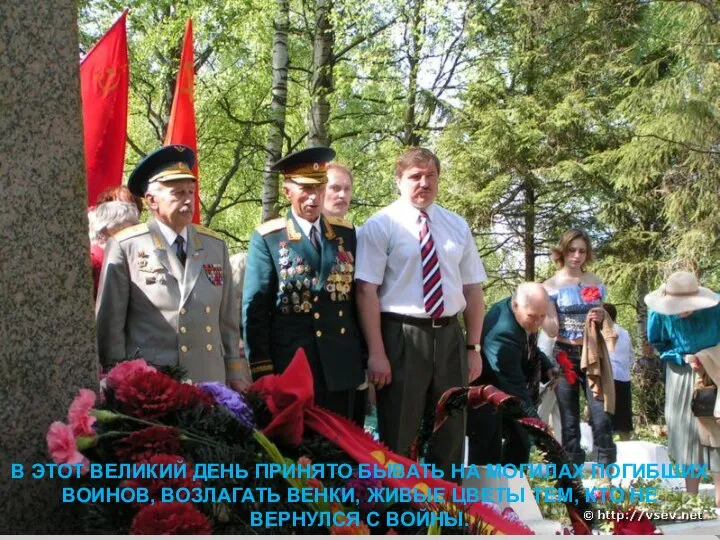 В ЭТОТ ВЕЛИКИЙ ДЕНЬ ПРИНЯТО БЫВАТЬ НА МОГИЛАХ ПОГИБШИХ ВОИНОВ, ВОЗЛАГАТЬ