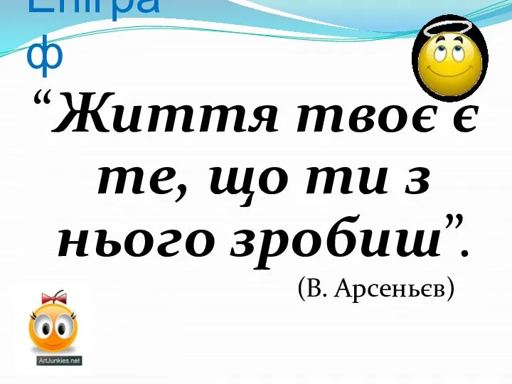 Епіграф “Життя твоє є те, що ти з нього зробиш”. (В. Арсеньєв)