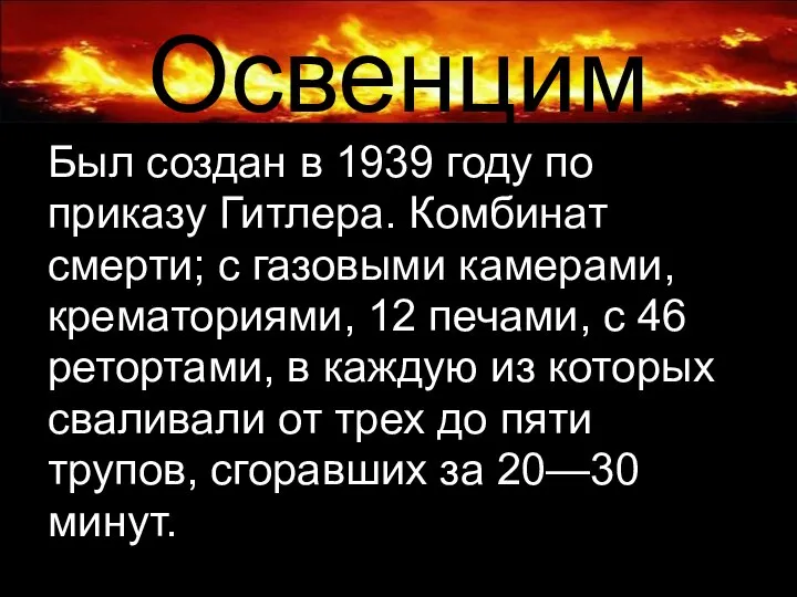 Освенцим Был создан в 1939 году по приказу Гитлера. Комбинат смерти;