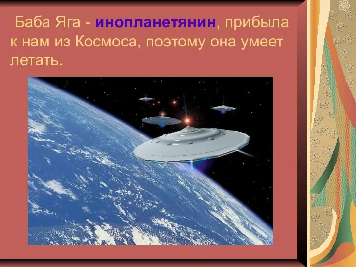 Баба Яга - инопланетянин, прибыла к нам из Космоса, поэтому она умеет летать.