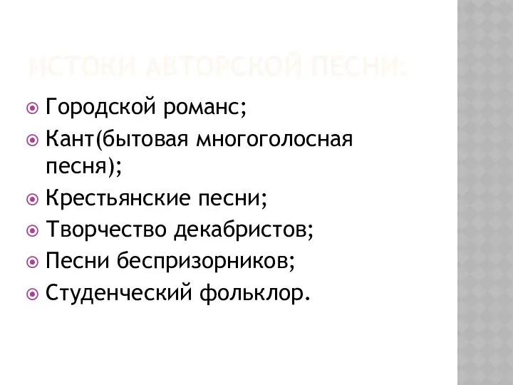 ИСТОКИ АВТОРСКОЙ ПЕСНИ: Городской романс; Кант(бытовая многоголосная песня); Крестьянские песни; Творчество декабристов; Песни беспризорников; Студенческий фольклор.