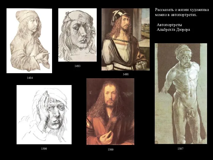Автопортреты Альбрехта Дюрера 1484 1498 1500 1500 1507 1493 Рассказать о жизни художника можно в автопортретах.