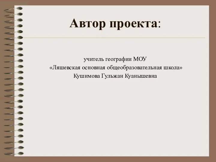 Автор проекта: учитель географии МОУ «Ляшевская основная общеобразовательная школа» Кушимова Гульжан Куанышевна