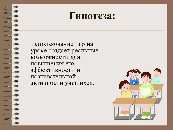 Гипотеза: использование игр на уроке создает реальные возможности для повышения его эффективности и познавательной активности учащихся.