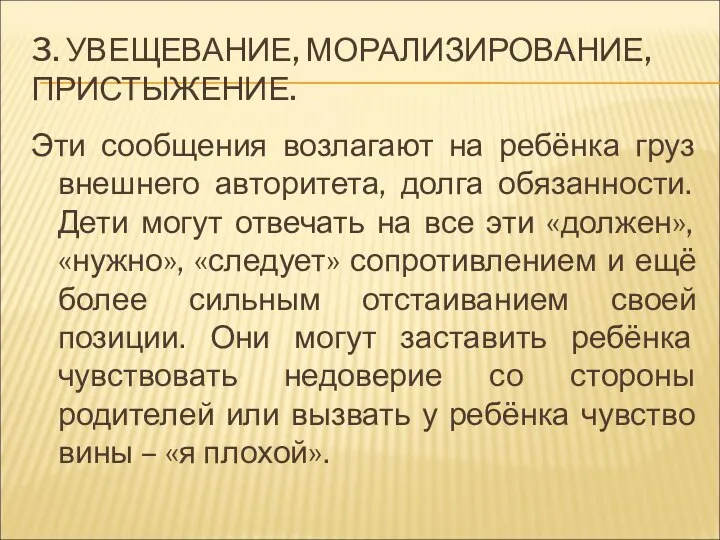 3. УВЕЩЕВАНИЕ, МОРАЛИЗИРОВАНИЕ, ПРИСТЫЖЕНИЕ. Эти сообщения возлагают на ребёнка груз внешнего