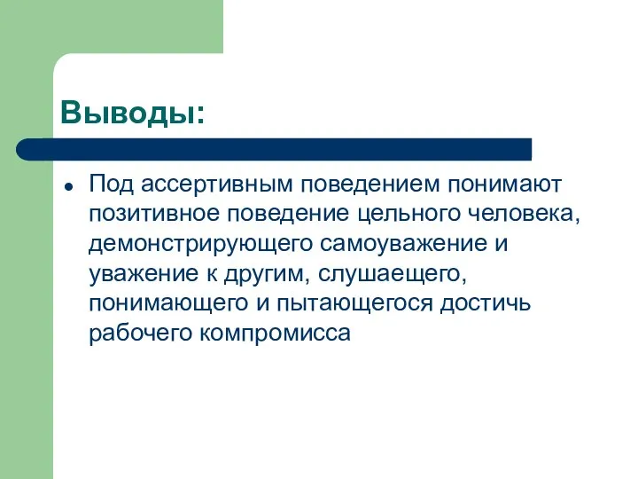 Выводы: Под ассертивным поведением понимают позитивное поведение цельного человека, демонстрирующего самоуважение