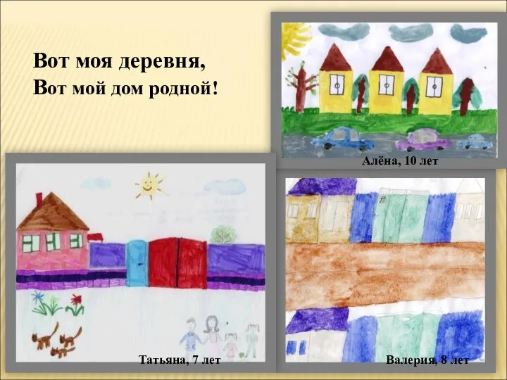Вот моя деревня, Вот мой дом родной! Татьяна, 7 лет Валерия, 8 лет Алёна, 10 лет