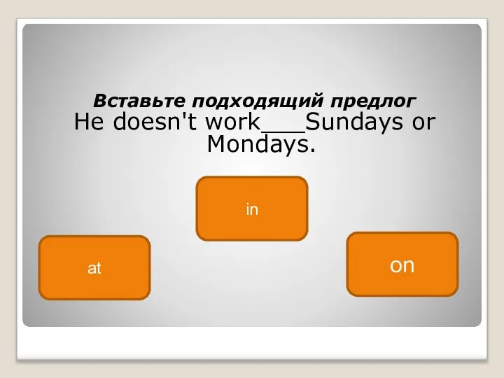Вставьте подходящий предлог He doesn't work___Sundays or Mondays. on at in