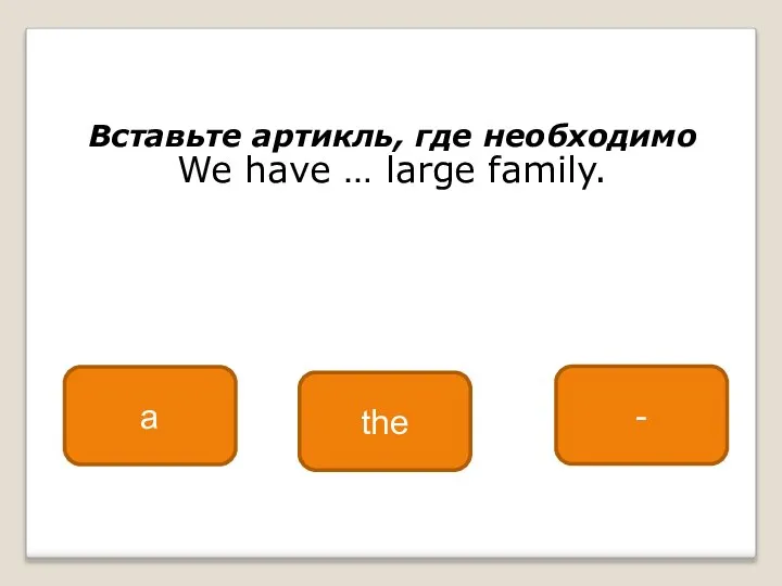 Вставьте артикль, где необходимо We have … large family. a the -