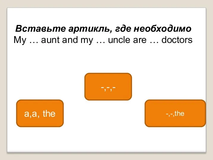 -,-,- a,a, the -,-,the Вставьте артикль, где необходимо My … aunt