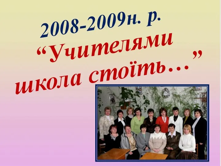 2008-2009н. р. “Учителями школа стоїть…”