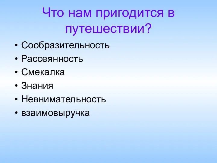 Что нам пригодится в путешествии? Сообразительность Рассеянность Смекалка Знания Невнимательность взаимовыручка