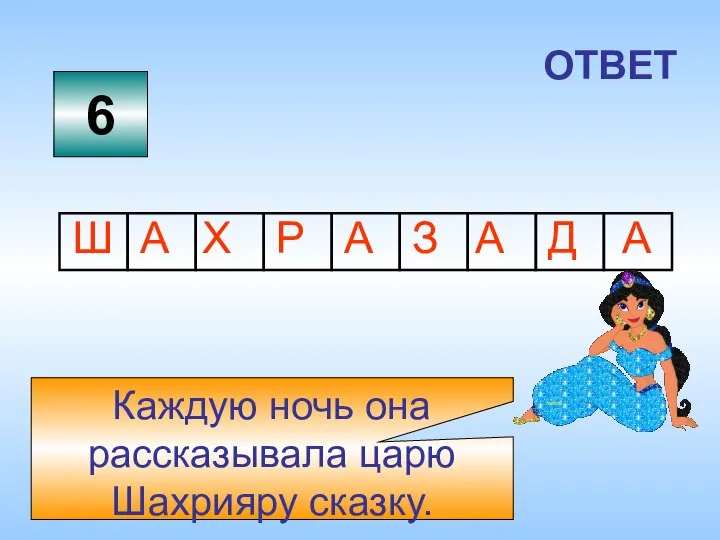 6 ОТВЕТ Каждую ночь она рассказывала царю Шахрияру сказку.