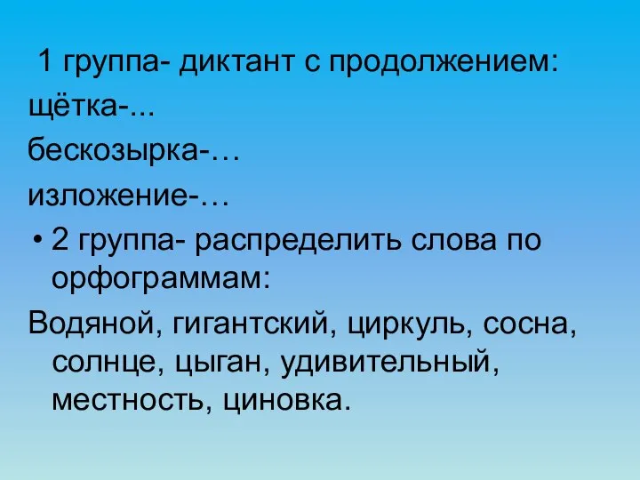 1 группа- диктант с продолжением: щётка-... бескозырка-… изложение-… 2 группа- распределить