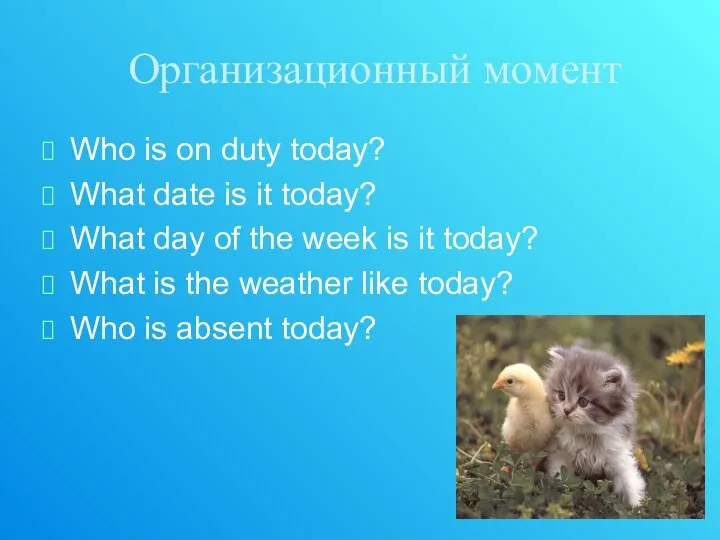 Организационный момент Who is on duty today? What date is it