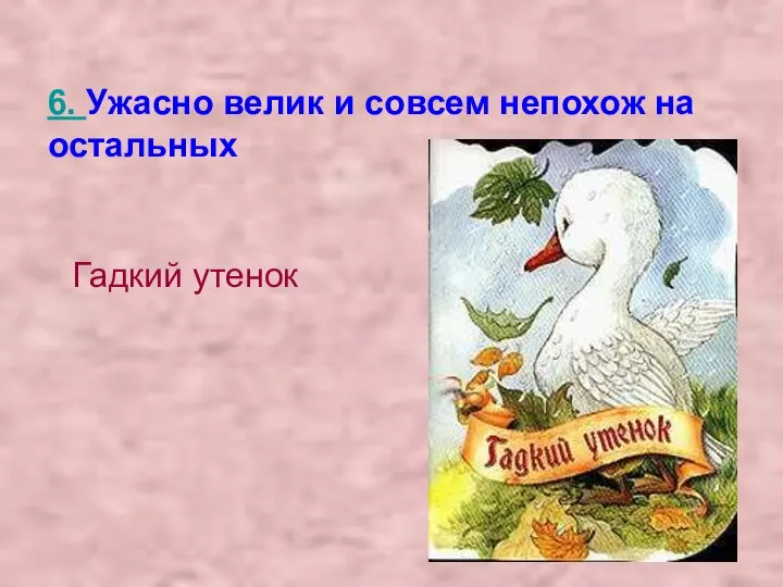 6. Ужасно велик и совсем непохож на остальных Гадкий утенок