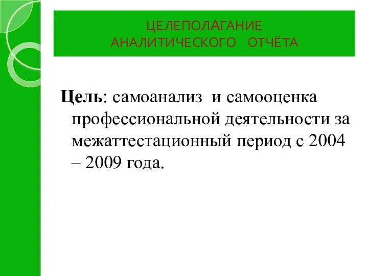 ЦЕЛЕПОЛАГАНИЕ АНАЛИТИЧЕСКОГО ОТЧЁТА Цель: самоанализ и самооценка профессиональной деятельности за межаттестационный