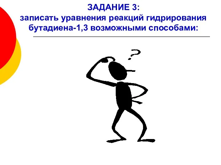 ЗАДАНИЕ 3: записать уравнения реакций гидрирования бутадиена-1,3 возможными способами: