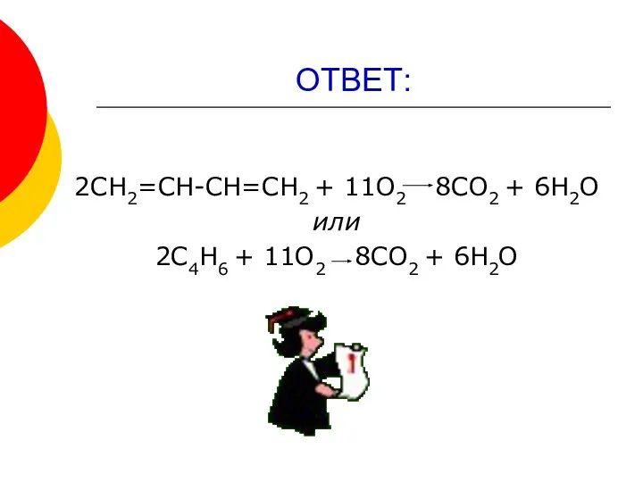 ОТВЕТ: 2СН2=СН-СН=СН2 + 11О2 8СО2 + 6Н2О или 2С4Н6 + 11О2 8СО2 + 6Н2О