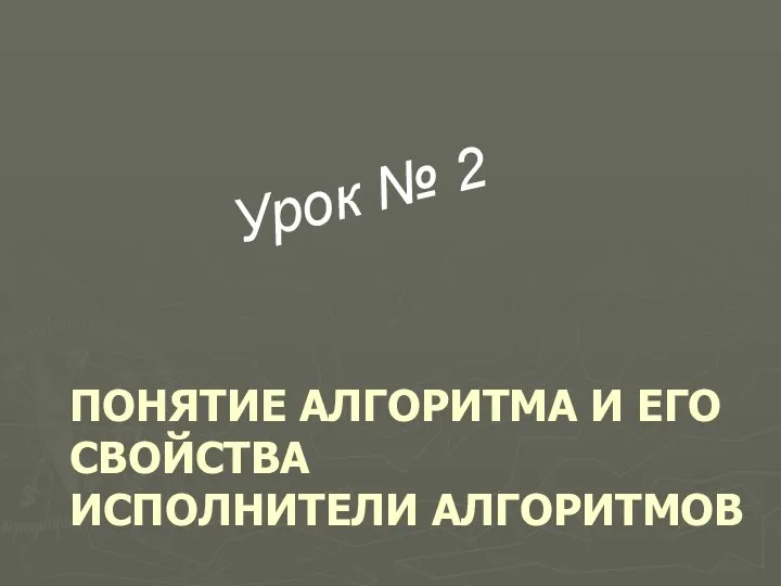 ПОНЯТИЕ АЛГОРИТМА И ЕГО СВОЙСТВА ИСПОЛНИТЕЛИ АЛГОРИТМОВ Урок № 2