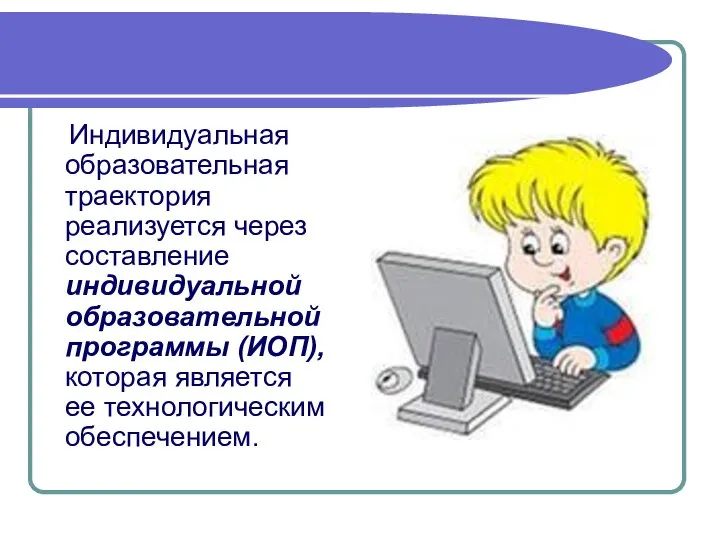 Индивидуальная образовательная траектория реализуется через составление индивидуальной образовательной программы (ИОП), которая является ее технологическим обеспечением.