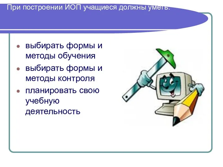 При построении ИОП учащиеся должны уметь: выбирать формы и методы обучения