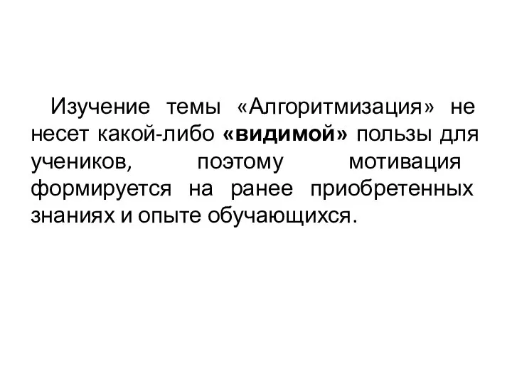 Изучение темы «Алгоритмизация» не несет какой-либо «видимой» пользы для учеников, поэтому