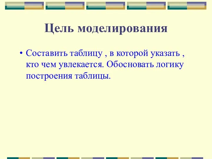 Цель моделирования Составить таблицу , в которой указать , кто чем увлекается. Обосновать логику построения таблицы.