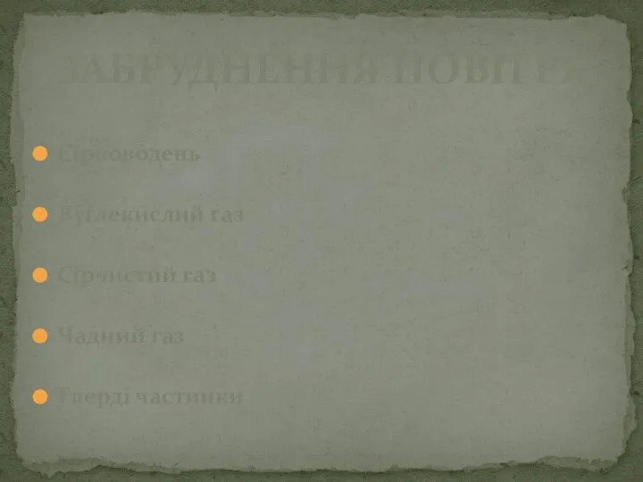 Сірководень Вуглекислий газ Сірчистий газ Чадний газ Тверді частинки ЗАБРУДНЕННЯ ПОВІТРЯ