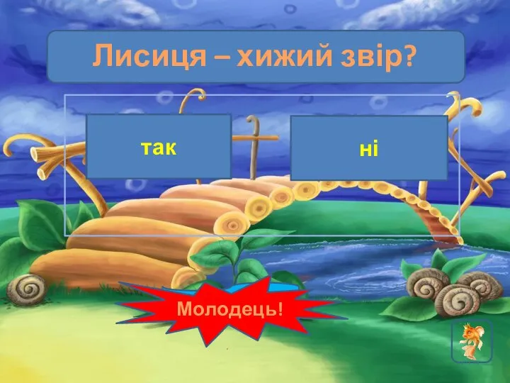 Лисиця – хижий звір? так Подумай! ні Молодець!