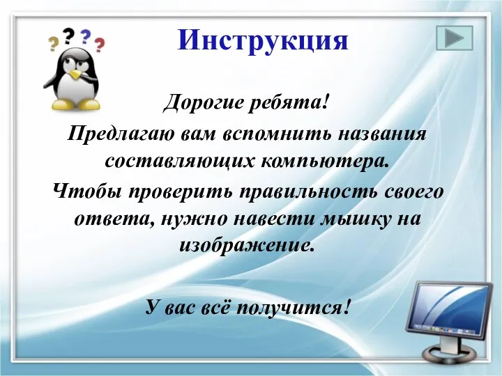 Инструкция Дорогие ребята! Предлагаю вам вспомнить названия составляющих компьютера. Чтобы проверить