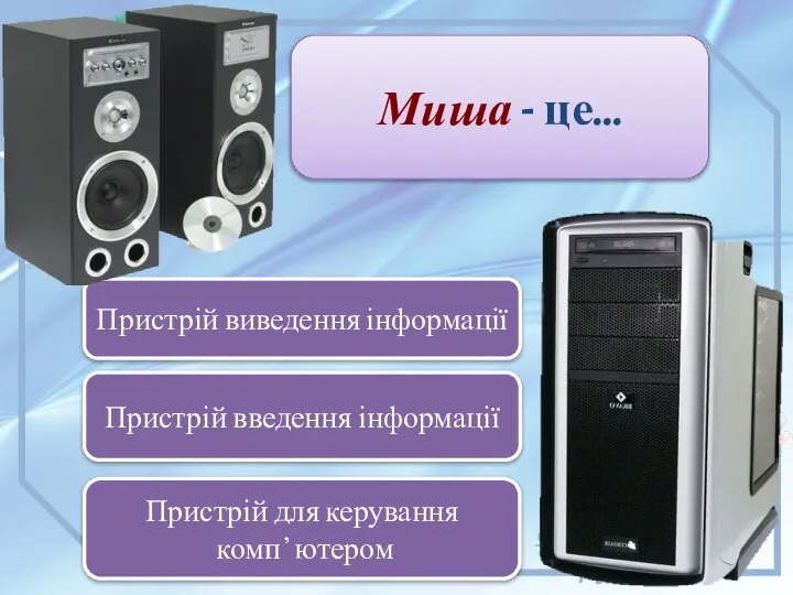 Миша - це… Пристрій введення інформації Пристрій виведення інформації Пристрій для керування комп ҆҆ ютером