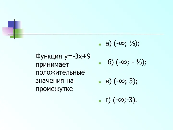 Функция y=-3x+9 принимает положительные значения на промежутке а) (-∞; ⅓); б)