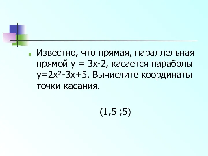 Известно, что прямая, параллельная прямой y = 3x-2, касается параболы y=2x²-3x+5.