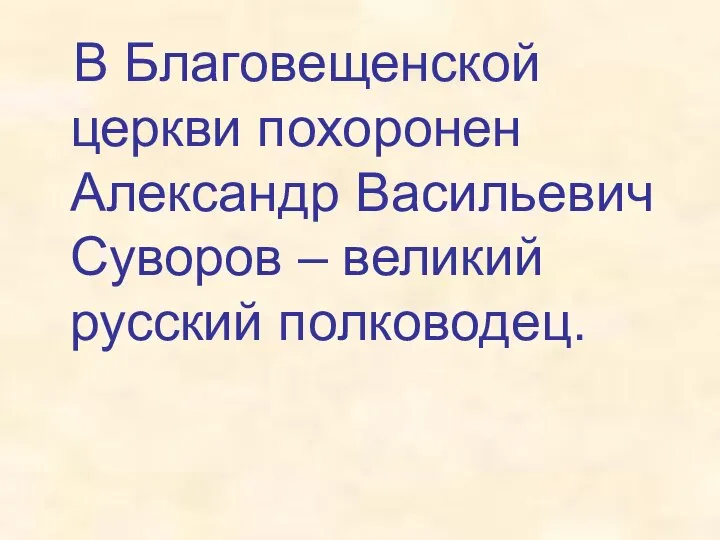 В Благовещенской церкви похоронен Александр Васильевич Суворов – великий русский полководец.