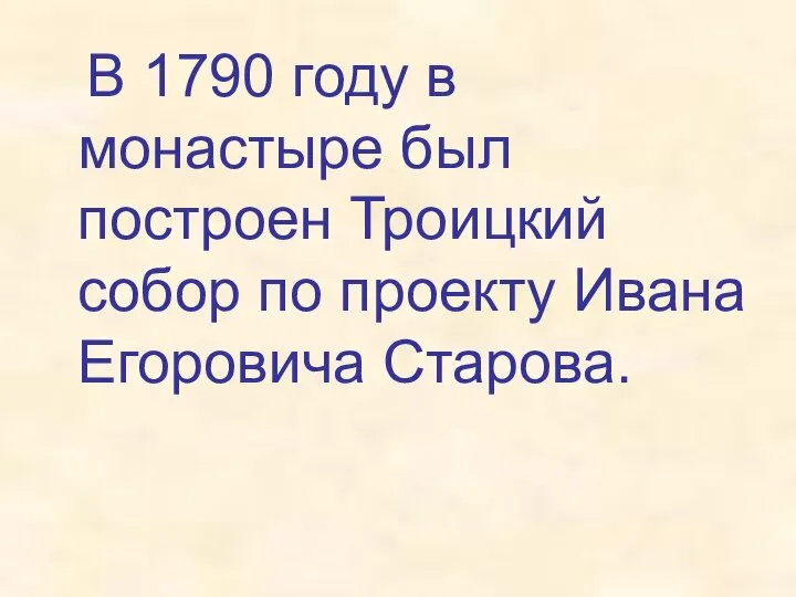 В 1790 году в монастыре был построен Троицкий собор по проекту Ивана Егоровича Старова.