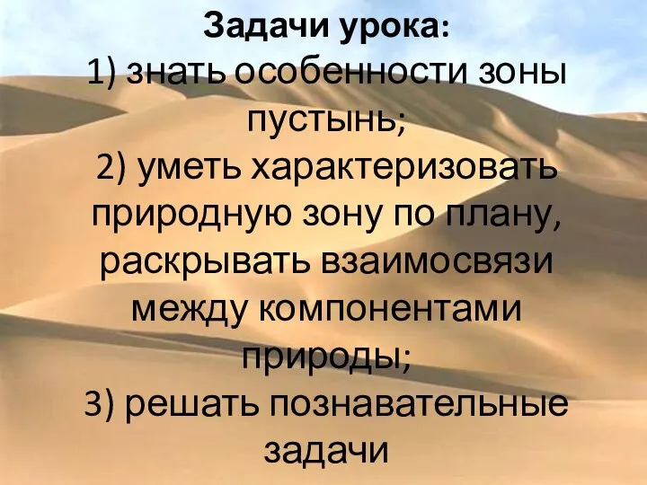 Задачи урока: 1) знать особенности зоны пустынь; 2) уметь характеризовать природную