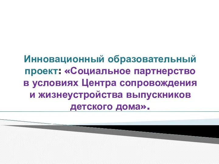 Инновационный образовательный проект: «Социальное партнерство в условиях Центра сопровождения и жизнеустройства выпускников детского дома».